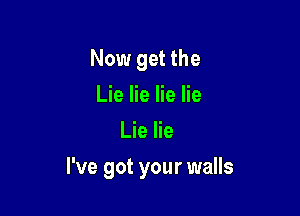Now get the
Lie lie lie lie
Lie lie

I've got your walls
