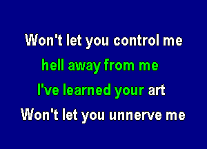 Won't let you control me
hell away from me

I've learned your art

Won't let you unnerve me