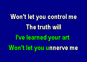 Won't let you control me
The truth will

I've learned your art

Won't let you unnerve me