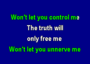 Won't let you control me
The truth will

only free me

Won't let you unnerve me