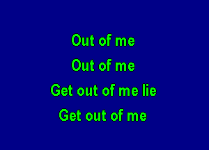 Out of me
Out of me

Get out of me lie

Get out of me