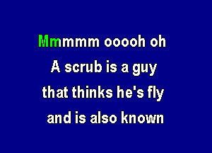 Mmmmm ooooh oh
A scrub is a guy

that thinks he's fly
and is also known