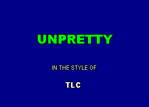 UNPIRIETII'Y

IN THE STYLE 0F

TLC