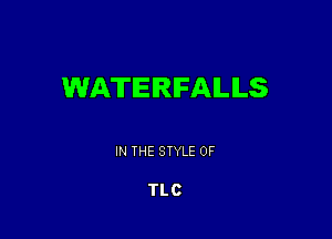 WATERFALLS

IN THE STYLE 0F

TLC