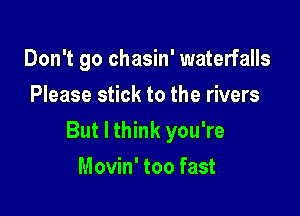 Don't go chasin' waterfalls
Please stick to the rivers

But I think you're

Movin' too fast