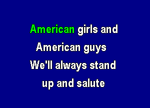 American girls and
American guys

We'll always stand

up and salute