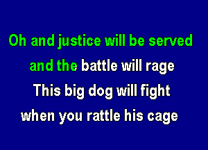 Oh and justice will be served
and the battle will rage
This big dog will fight
when you rattle his cage