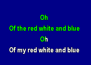 0h
0f the red white and blue
0h

Of my red white and blue