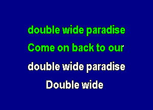 double wide paradise
Come on back to our

double wide paradise

Double wide