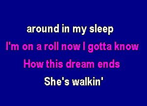 around in my sleep

She's walkin'