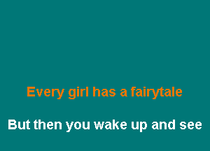 Every girl has a fairytale

But then you wake up and see