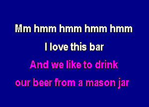 Mmhmmhmmhmmhmm

I love this bar