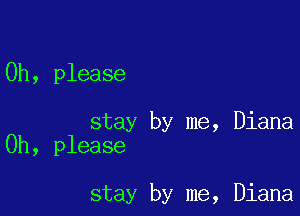 Oh, please

stay by me, Diana
Oh, please

stay by me, Diana