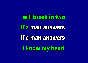 will break in two
If a man answers

If a man answers

I know my heart