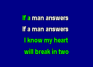 If a man answers
If a man answers

I know my heart

will break in two
