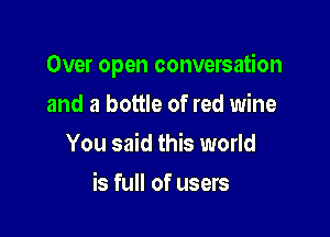 Over open conversation

and a bottle of red wine
You said this world
is full of users