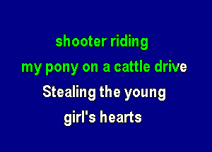 shooter riding
my pony on a cattle drive

Stealing the young

girl's hearts