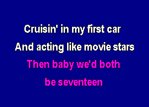 Cruisin' in my first car

And acting like movie stars