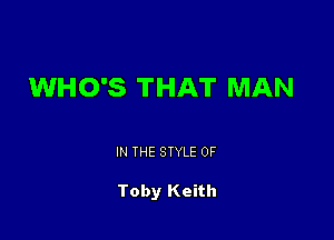 WHO'S THAT MAN

IN THE STYLE 0F

Toby Keith