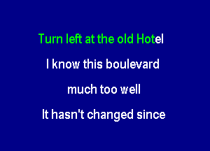 Turn left at the old Hotel
I know this boulevard

much too well

It hasn't changed since