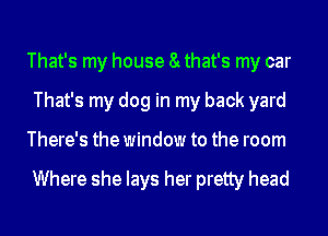 That's my house 8y that's my car
That's my dog in my back yard
There's the window to the room

Where she lays her pretty head