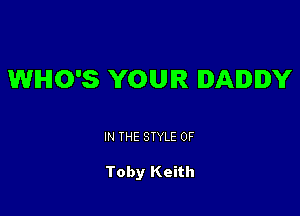 WHO'S YOUR DADDY

IN THE STYLE 0F

Toby Keith