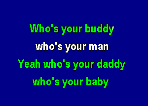Who's your buddy
who's your man

Yeah who's your daddy

who's your baby