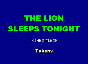 TIHIIE ILIION
SLEEPS TONIIGIHIT

IN THE STYLE 0F

Tokens