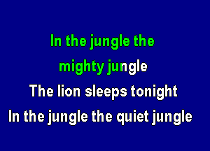 In thejungle the
mightyjungle
The lion sleeps tonight

In the jungle the quiet jungle