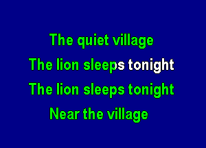 The quiet village
The lion sleeps tonight

The lion sleeps tonight

Near the village