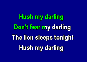 Hush my darling
Don't fear my darling

The lion sleeps tonight

Hush my darling