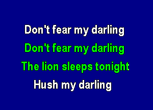Don't fear my darling
Don't fear my darling

The lion sleeps tonight

Hush my darling