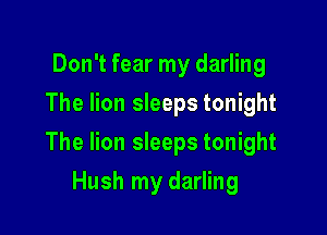 Don't fear my darling
The lion sleeps tonight

The lion sleeps tonight

Hush my darling