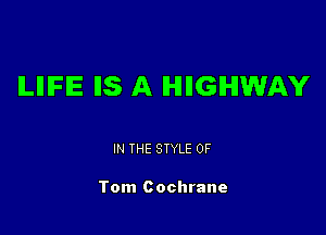 ILIIIFIE IIS A IHHIGIHIWAY

IN THE STYLE 0F

Tom Cochrane