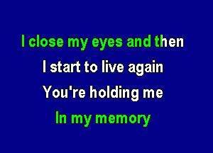 I close my eyes and then
lstart to live again

You're holding me

In my memory