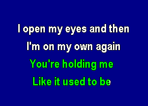 lopen my eyes and then
I'm on my own again

You're holding me
Like it used to be