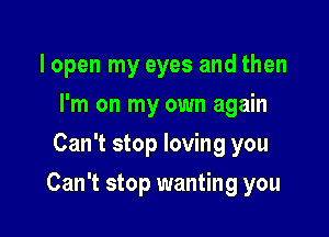 lopen my eyes and then
I'm on my own again
Can't stop loving you

Can't stop wanting you