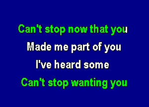 Can't stop now that you
Made me part of you
I've heard some

Can't stop wanting you