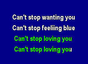 Can't stop wanting you
Can't stop feeliing blue
Can't stop loving you

Can't stop loving you