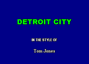 DETROIT CITY

III THE SIYLE 0F

Tom Jones