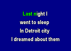 Last night I
went to sleep

In Detroit city

ldreamed about them