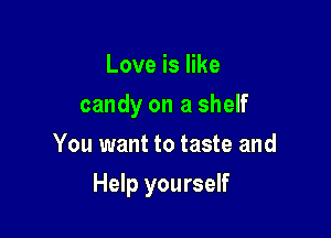 Love is like
candy on a shelf
You want to taste and

Help yourself