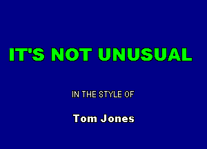 IIT'S NOT UNUSUAL

IN THE STYLE 0F

Tom Jones
