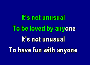 It's not unusual
To be loved by anyone
It's not unusual

To have fun with anyone