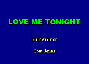 LOVE ME TONIGHT

III THE SIYLE 0F

Tom Jones