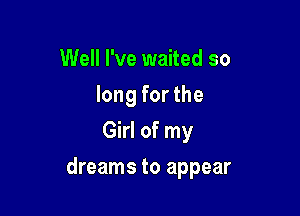 Well I've waited so
long for the
Girl of my

dreams to appear