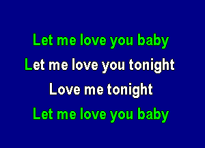 Let me love you baby
Let me love you tonight
Love me tonight

Let me love you baby