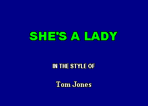 SHE'S A LADY

IN THE STYLE 0F

Tom Jones