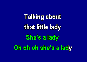 Talking about
that little lady

She's a lady
Oh oh oh she's a lady