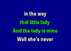 in the way
that little lady

And the lady is mine

Well she's never